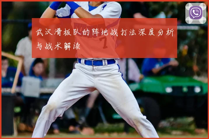 武汉滑板队的阵地战打法深度分析与战术解读