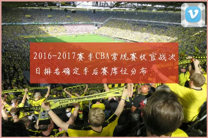 2016-2017赛季CBA常规赛收官战次日排名确定季后赛席位分布
