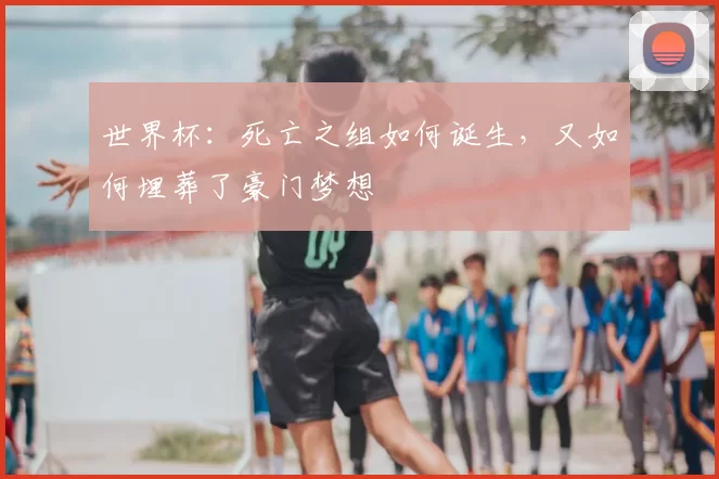 世界杯:死亡之组如何诞生,又如何埋葬了豪门梦想