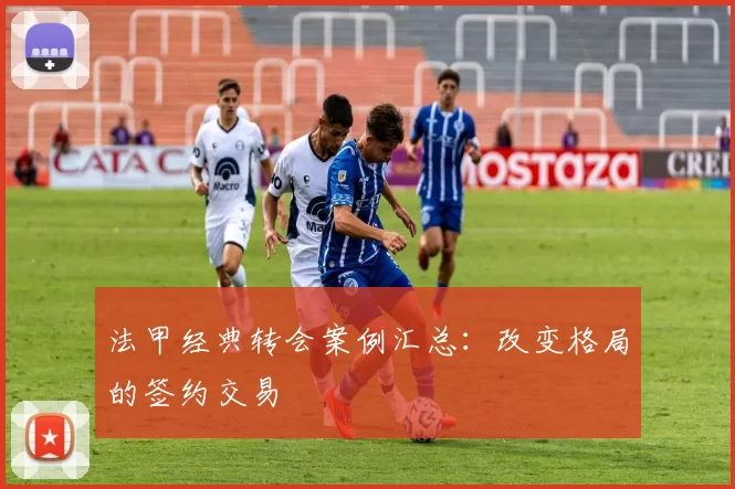 法甲经典转会案例汇总:改变格局的签约交易