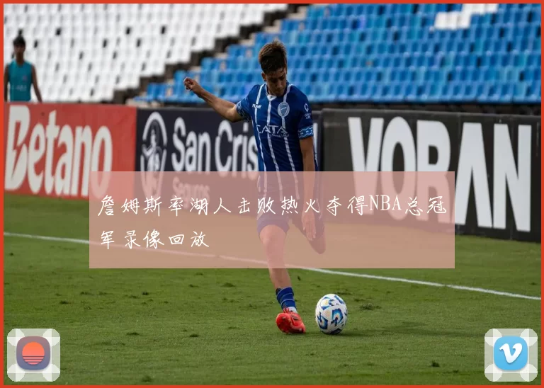 詹姆斯率湖人击败热火夺得NBA总冠军录像回放