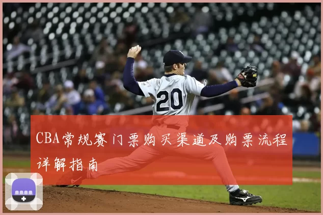 CBA常规赛门票购买渠道及购票流程详解指南