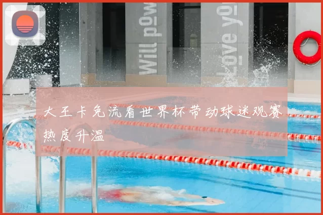 大王卡免流看世界杯带动球迷观赛热度升温