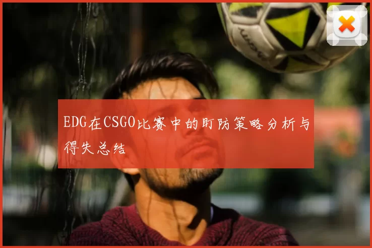 EDG在CSGO比赛中的盯防策略分析与得失总结