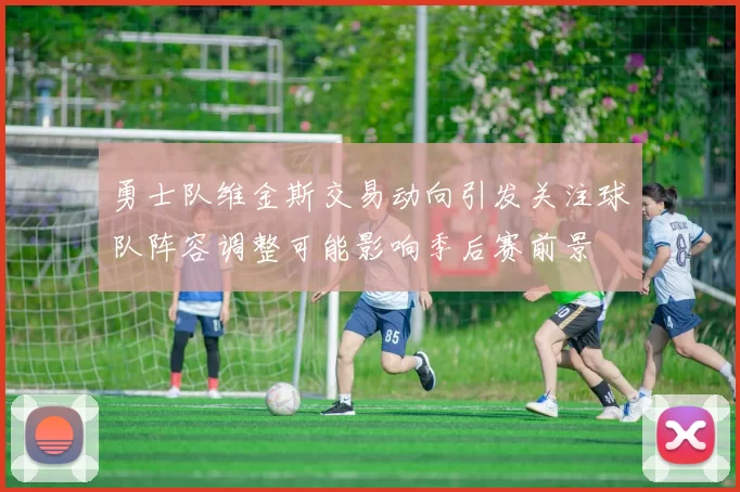 勇士队维金斯交易动向引发关注球队阵容调整可能影响季后赛前景