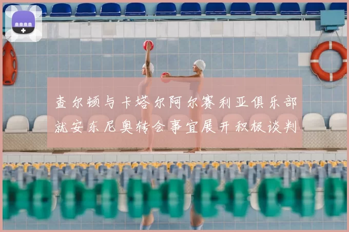 查尔顿与卡塔尔阿尔赛利亚俱乐部就安东尼奥转会事宜展开积极谈判