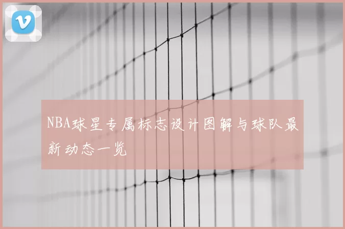 NBA球星专属标志设计图解与球队最新动态一览