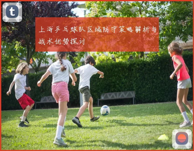 上海乒乓球队区域防守策略解析与战术优势探讨
