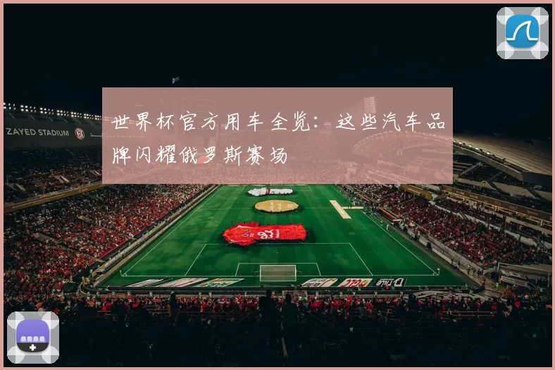 世界杯官方用车全览：这些汽车品牌闪耀俄罗斯赛场