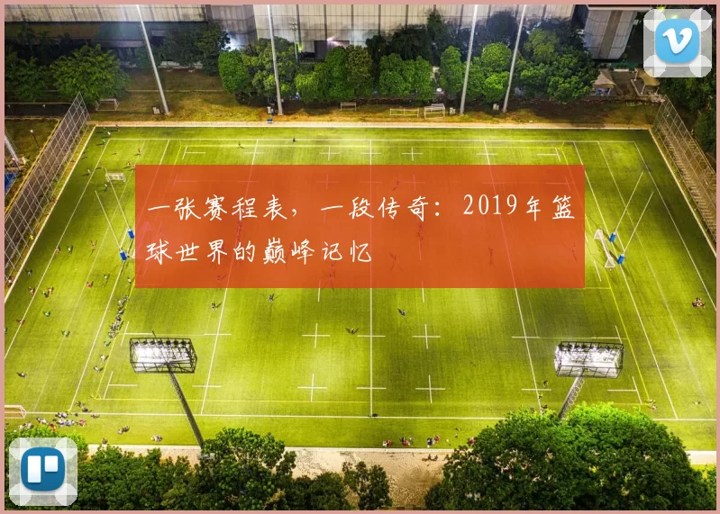 一张赛程表,一段传奇:2019年篮球世界的巅峰记忆