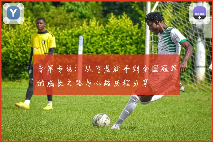 李军专访:从飞盘新手到全国冠军的成长之路与心路历程分享