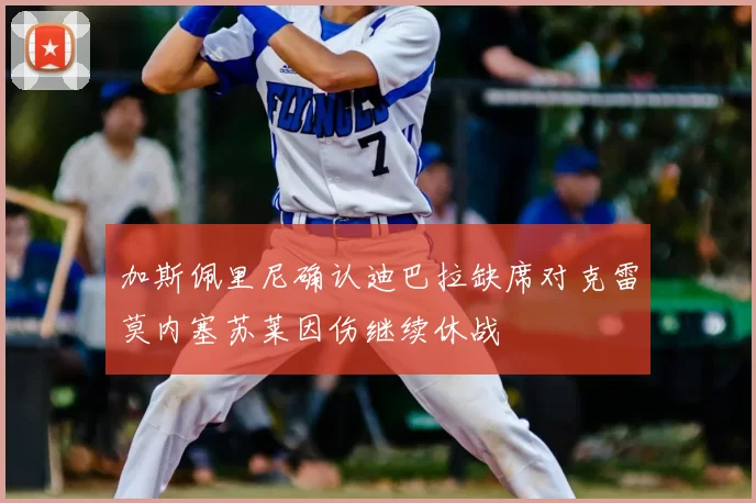 加斯佩里尼确认迪巴拉缺席对克雷莫内塞苏莱因伤继续休战