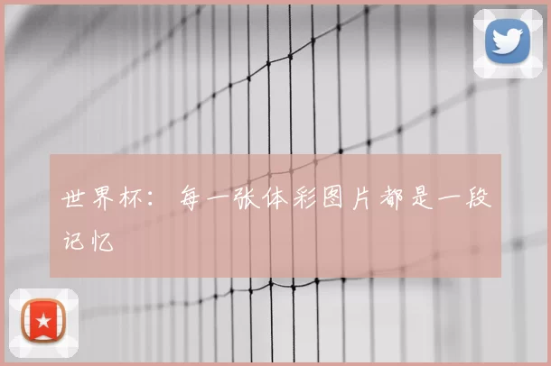 世界杯:每一张体彩图片都是一段记忆