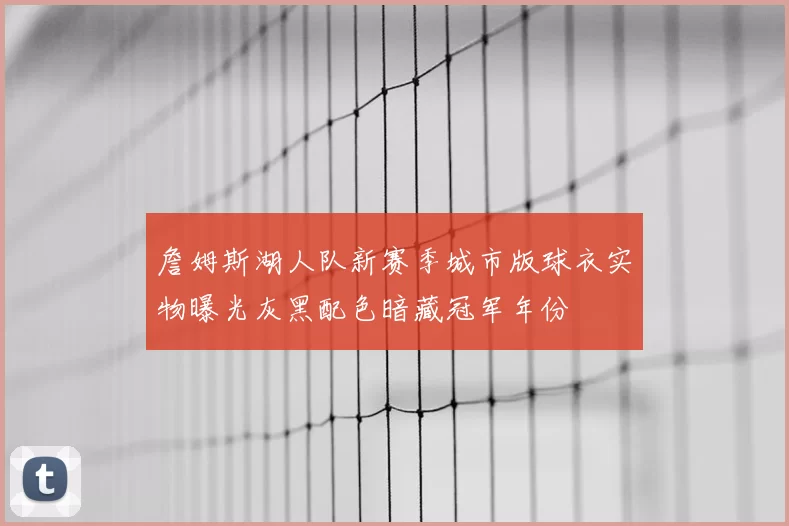 詹姆斯湖人队新赛季城市版球衣实物曝光灰黑配色暗藏冠军年份