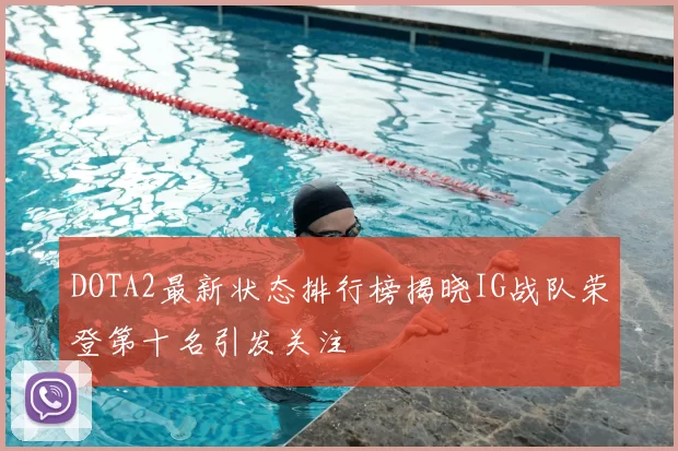 DOTA2最新状态排行榜揭晓IG战队荣登第十名引发关注