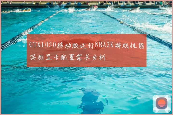GTX1050移动版运行NBA2K游戏性能实测显卡配置需求分析