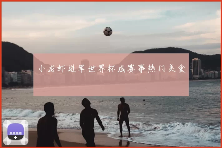 小龙虾进军世界杯成赛事热门美食