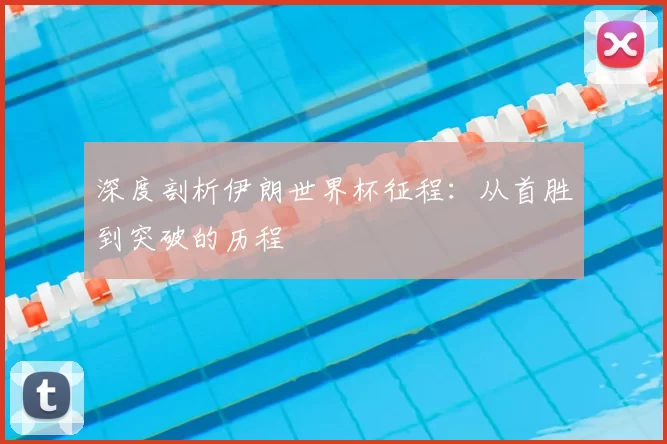 深度剖析伊朗世界杯征程:从首胜到突破的历程