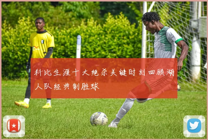 科比生涯十大绝杀关键时刻回顾湖人队经典制胜球