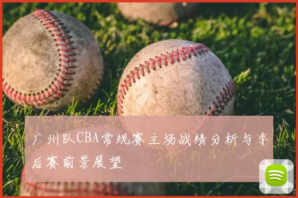 广州队CBA常规赛主场战绩分析与季后赛前景展望