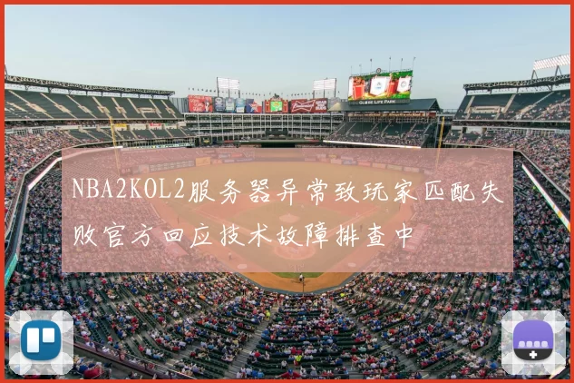 NBA2KOL2服务器异常致玩家匹配失败官方回应技术故障排查中