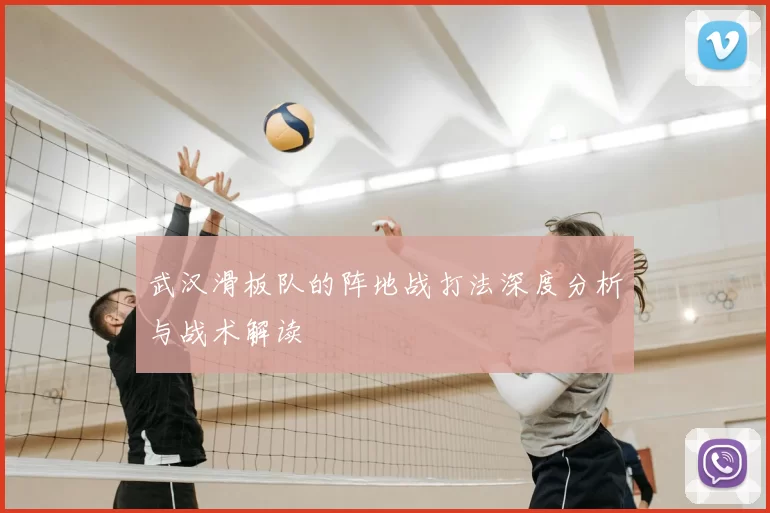武汉滑板队的阵地战打法深度分析与战术解读