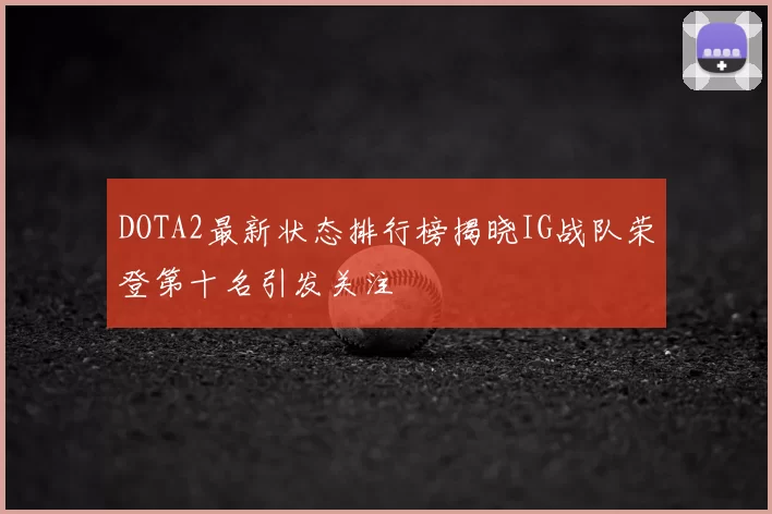 DOTA2最新状态排行榜揭晓IG战队荣登第十名引发关注