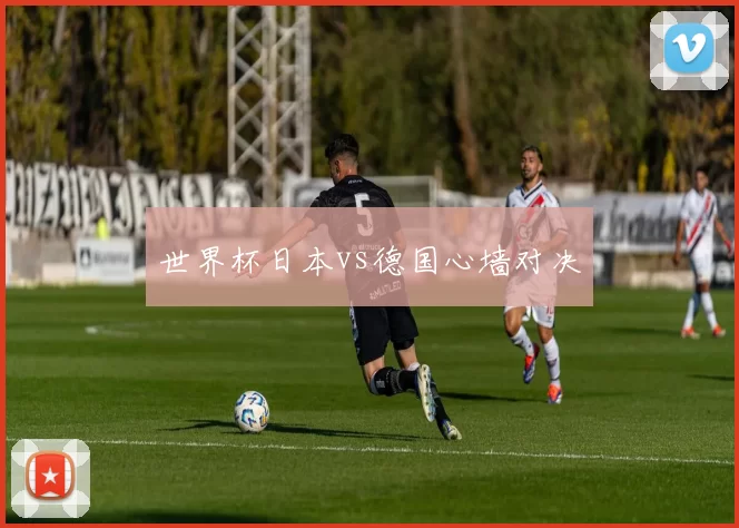 世界杯日本vs德国心墙对决