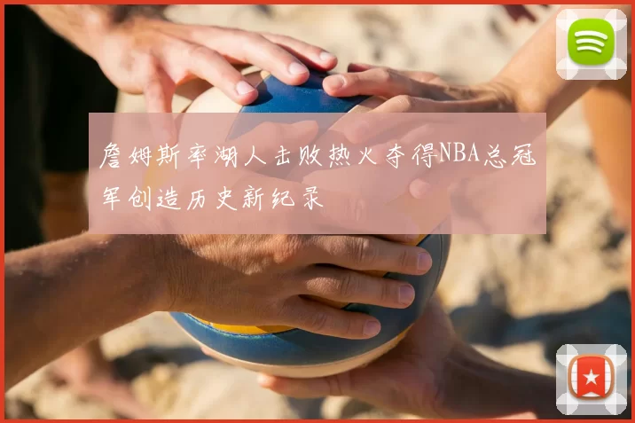 詹姆斯率湖人击败热火夺得NBA总冠军创造历史新纪录
