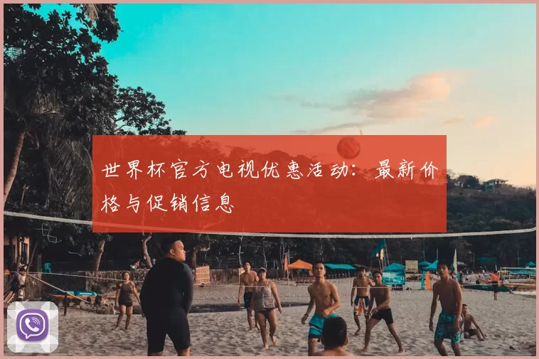 世界杯官方电视优惠活动：最新价格与促销信息