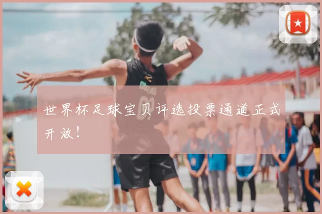 世界杯足球宝贝评选投票通道正式开放!