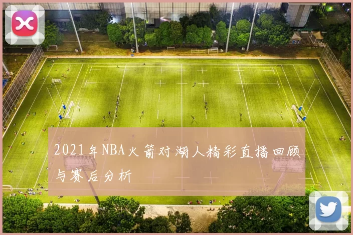 2021年NBA火箭对湖人精彩直播回顾与赛后分析
