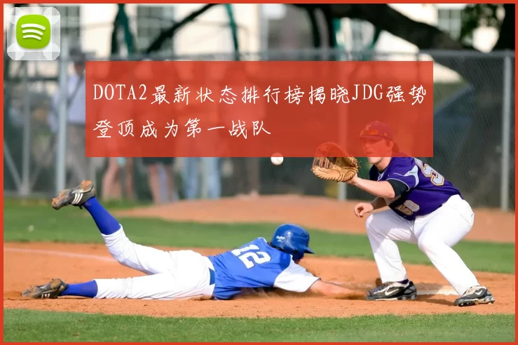 DOTA2最新状态排行榜揭晓JDG强势登顶成为第一战队