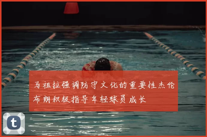 马祖拉强调防守文化的重要性杰伦布朗积极指导年轻球员成长