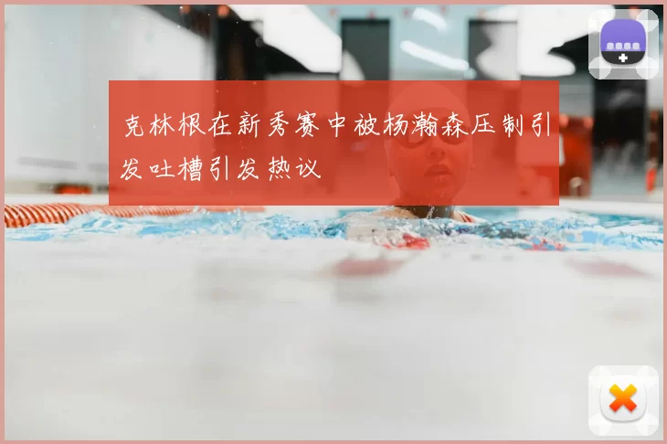 克林根在新秀赛中被杨瀚森压制引发吐槽引发热议