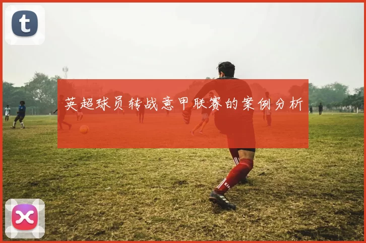 英超球员转战意甲联赛的案例分析