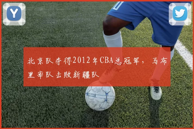 北京队夺得2012年CBA总冠军，马布里率队击败新疆队