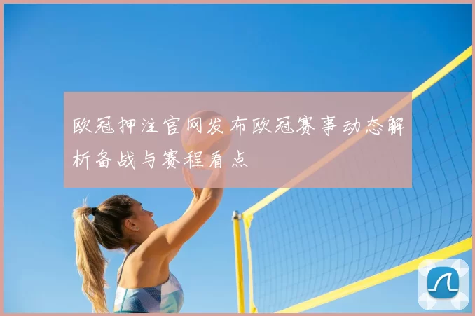 欧冠押注官网发布欧冠赛事动态解析备战与赛程看点