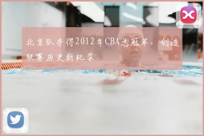 北京队夺得2012年CBA总冠军,创造联赛历史新纪录