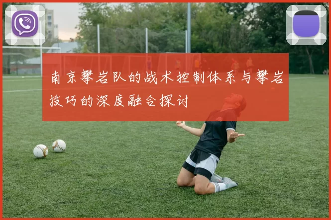 南京攀岩队的战术控制体系与攀岩技巧的深度融合探讨