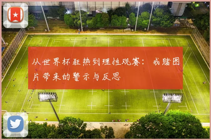 从世界杯狂热到理性观赛:戒赌图片带来的警示与反思