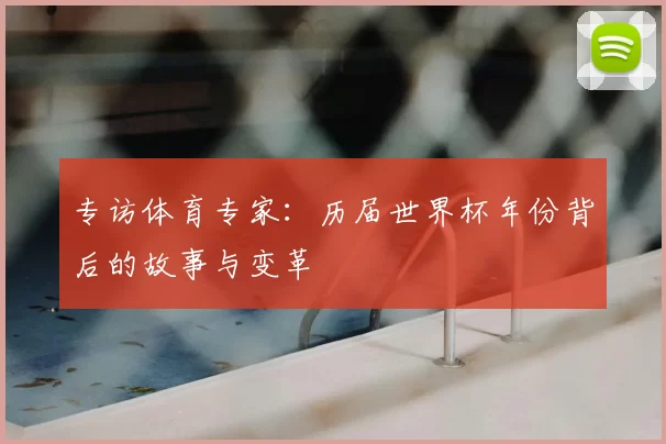 专访体育专家：历届世界杯年份背后的故事与变革