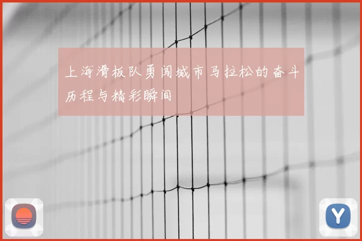 上海滑板队勇闯城市马拉松的奋斗历程与精彩瞬间