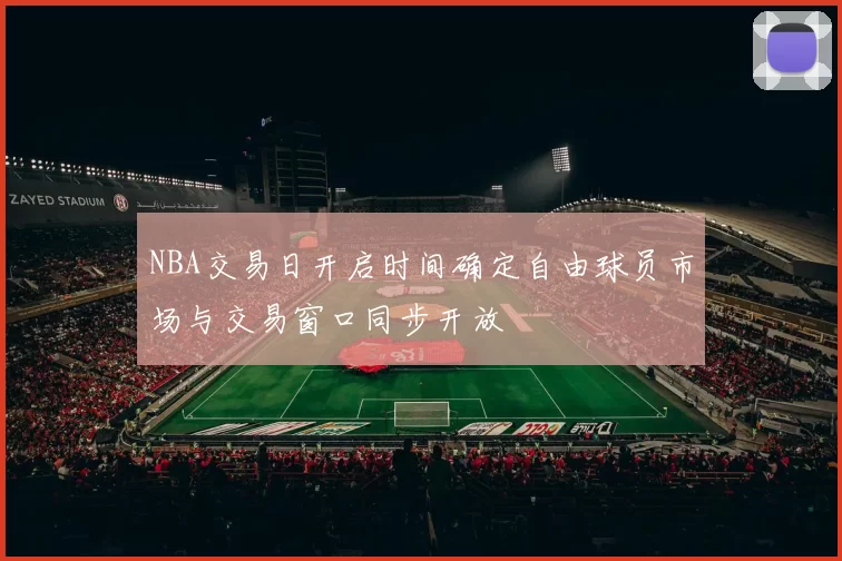 NBA交易日开启时间确定自由球员市场与交易窗口同步开放