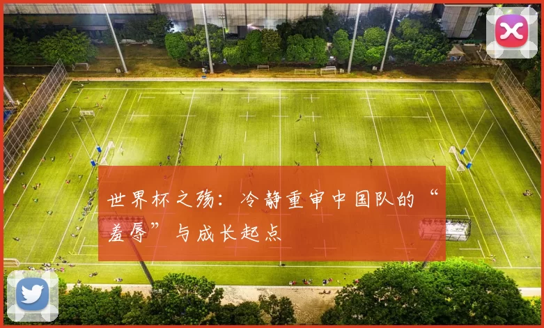 世界杯之殇:冷静重审中国队的“羞辱”与成长起点