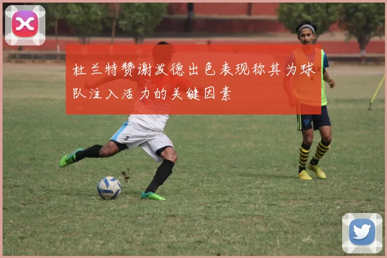 杜兰特赞谢泼德出色表现称其为球队注入活力的关键因素
