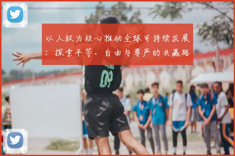 以人权为核心推动全球可持续发展:探索平等、自由与尊严的共赢路径