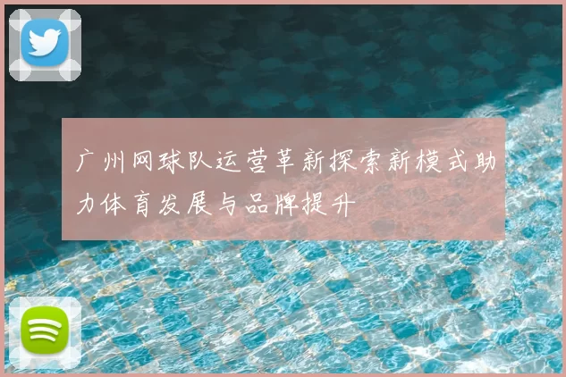 广州网球队运营革新探索新模式助力体育发展与品牌提升