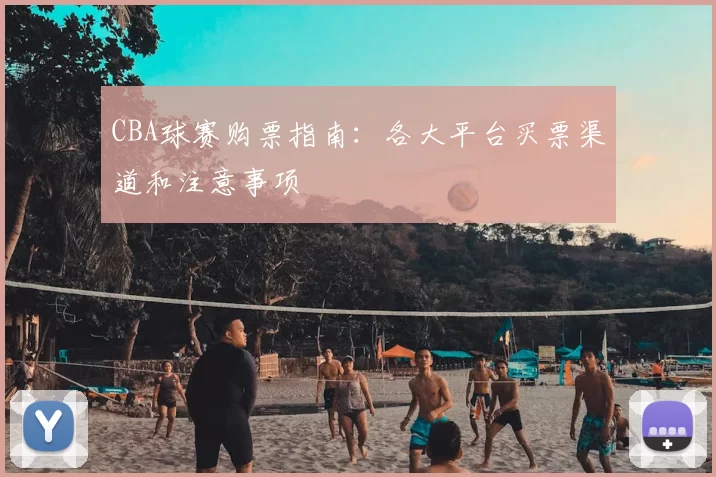 CBA球赛购票指南:各大平台买票渠道和注意事项