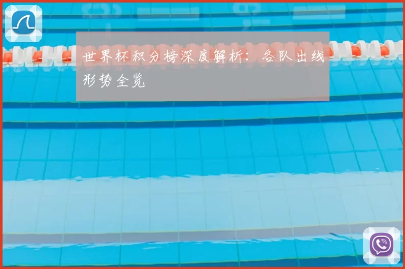 世界杯积分榜深度解析:各队出线形势全览